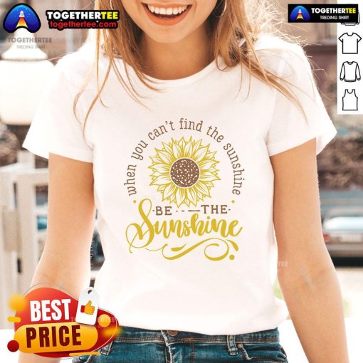Happy sunflower ladies tee featuring the quote 'When you can't find the sunshine, be the sunshine' in vibrant colors.