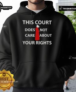 Hot This Court Does Not Care About Your Rights Hoodie in black, featuring bold white text and a stylish design.