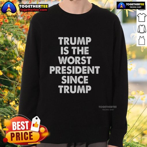 Hot Trump is the Worst President Since Trump Sweatshirt featuring bold text on a stylish hoodie design.