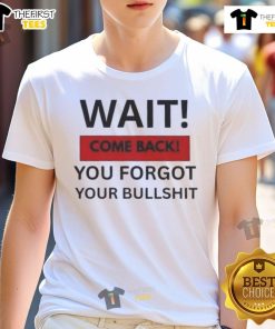 Hot Wait Come Back You Forgot Your Bullshit T-Shirt design featuring bold text and vibrant colors on a casual shirt.
