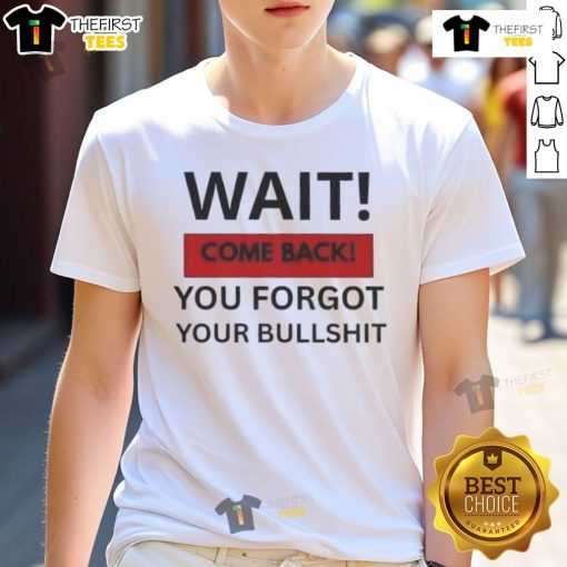 Hot Wait Come Back You Forgot Your Bullshit T-Shirt design featuring bold text and vibrant colors on a casual shirt.