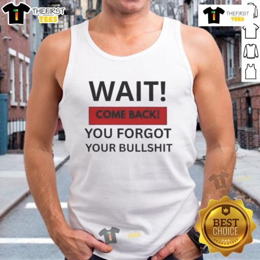 Hot Wait Come Back You Forgot Your Bullshit Tank Top featuring a humorous graphic design on a trendy sleeveless shirt.