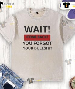 Hot Wait Come Back You Forgot Your Bullshit Washed T-Shirt in vibrant colors, perfect for casual wear and humorous style.