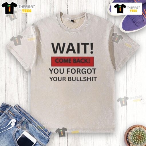 Hot Wait Come Back You Forgot Your Bullshit Washed T-Shirt in vibrant colors, perfect for casual wear and humorous style.