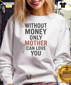Hot Without Money Only Mother Can Love You sweatshirt featuring bold text design on a cozy, casual style.