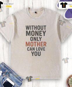 Hot Without Money T-Shirt: Unique design featuring 'Only Mother Can Love You' slogan on a washed fabric.