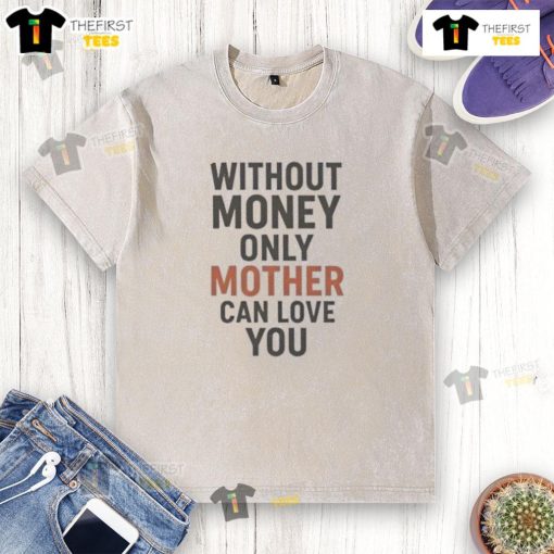 Hot Without Money T-Shirt: Unique design featuring 'Only Mother Can Love You' slogan on a washed fabric.