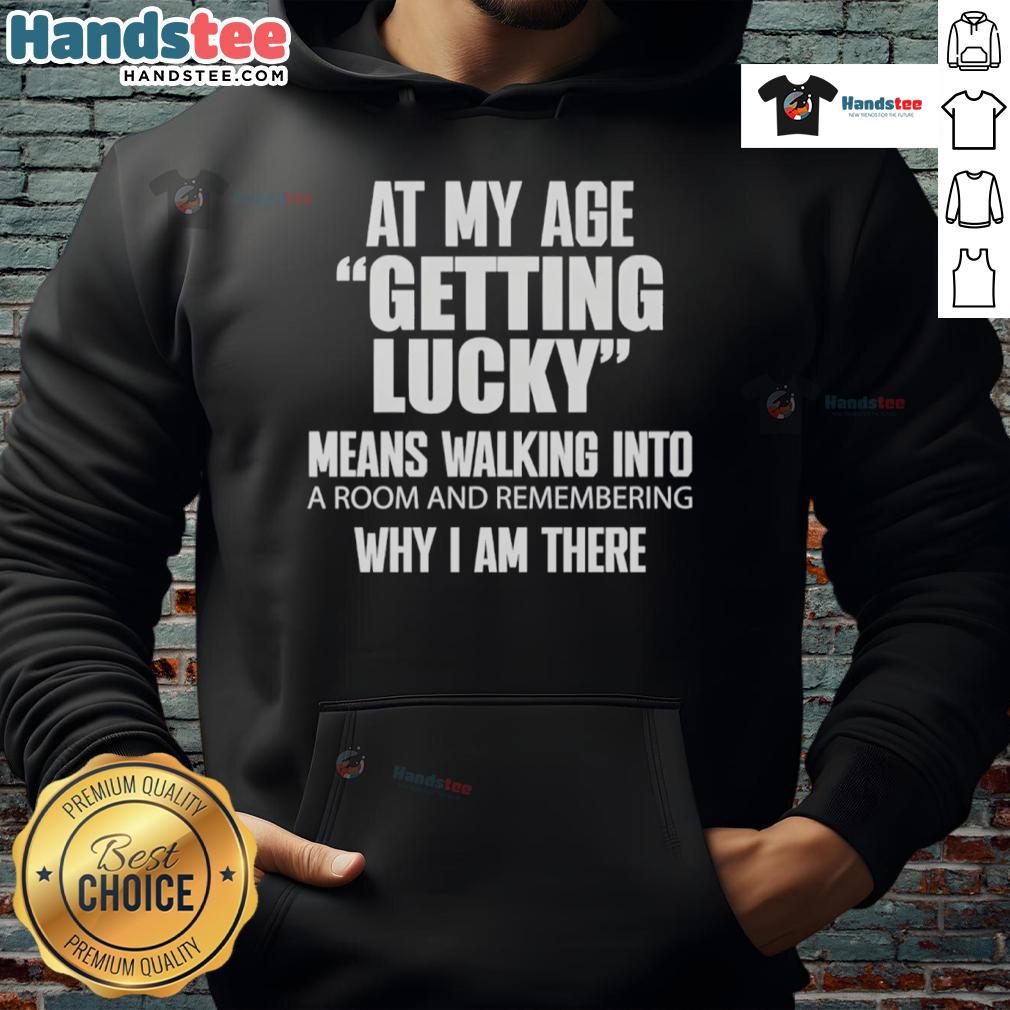 Nice At My Age Getting Lucky Means Walking Into A Room And Remembering Hoodie Alt Text: Nice At My Age hoodie featuring a playful quote about luck, perfect for casual wear and expressing a fun attitude.