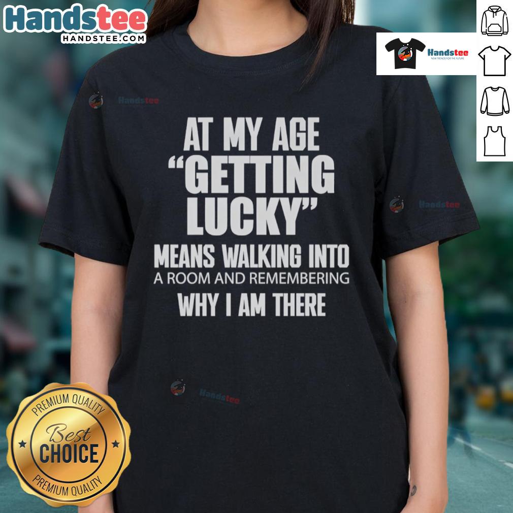 Nice At My Age Getting Lucky Means Walking Into A Room And Remembering Ladies-Tee Alt Text: Nice At My Age Getting Lucky ladies tee featuring a playful phrase on a stylish shirt for women.