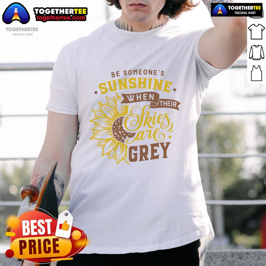 Nice Be Someone'S Sunshine When Their Skies Are Grey T Shirt Nice Be Someone's Sunshine When Their Skies Are Grey T-Shirt featuring a cheerful design in vibrant colors.
