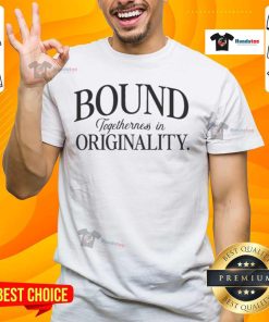 Nice Bound Togetherness In Originality T-Shirt showcasing a unique and creative design for stylish casual wear.
