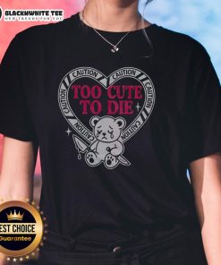 Alt Text: Cute bear graphic on a ladies tee with 'Too Cute To Die' slogan - Nice Caution t-shirt for animal lovers.