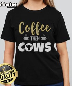 Nice Coffee Then Cows Ladies Tee featuring a stylish graphic design for coffee lovers and cow enthusiasts.