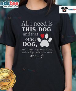 Cute dog lover tee featuring the phrase 'All I Need Is This Dog And That Other Dog' perfect for dog enthusiasts.