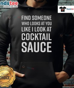 Funny hoodie with 'Nice Find Someone Who Looks At You Like I Look At Cocktail Sauce' design, perfect for food lovers.