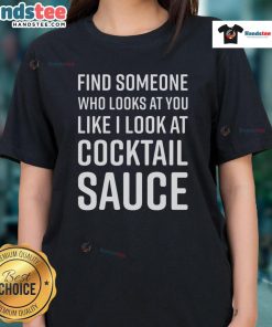 Funny ladies' tee featuring 'Find Someone Who Looks At You Like I Look At Cocktail Sauce' graphic design.