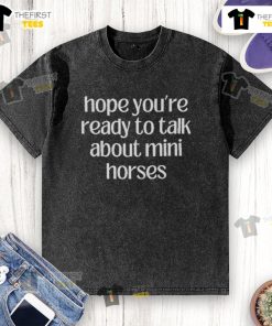 Cute washed t-shirt featuring 'Hope Youre Ready to Talk About Mini Horses' design, perfect for horse lovers.