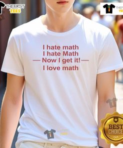 Funny 'I Hate Math' T-Shirt design with a twist: 'Now I Get It, I Love Math' for math enthusiasts and students.