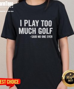 Funny ladies' golf tee with the phrase 'Nice, I play too much golf, said no one ever' for golf enthusiasts and humor fans.