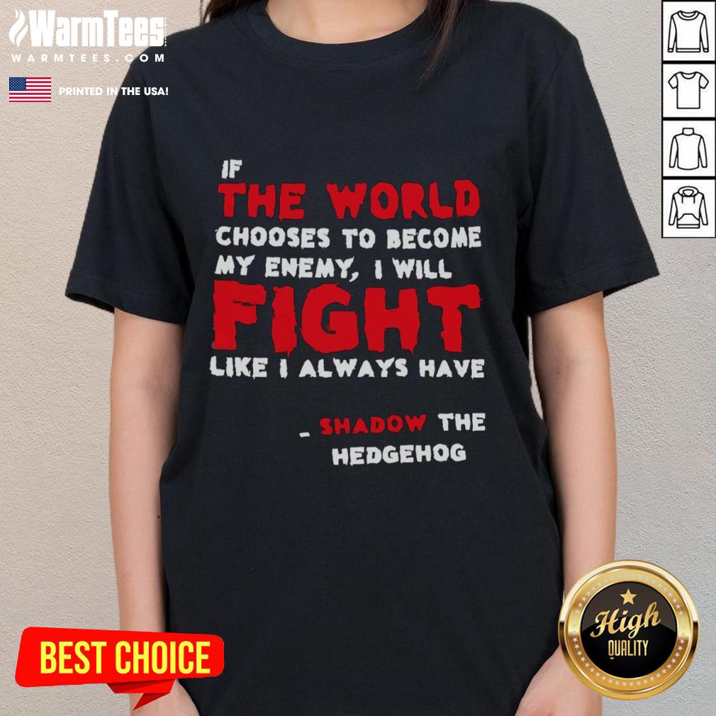 Nice If The World Chooses To Become My Enemy I Will Fight Like I Always Have Shadow The Hedgehog Ladies-Tee Shadow the Hedgehog ladies tee featuring the quote 'If the world chooses to become my enemy, I will fight like I always have.'