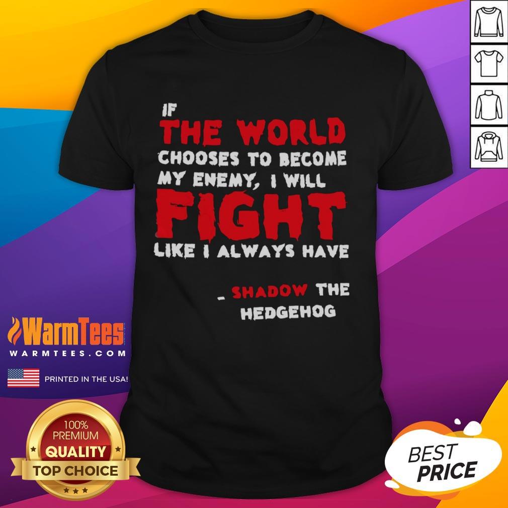 Nice If The World Chooses To Become My Enemy I Will Fight Like I Always Have Shadow The Hedgehog T-Shirt Shadow the Hedgehog T-Shirt featuring 'Nice If The World Chooses To Become My Enemy I Will Fight' design.