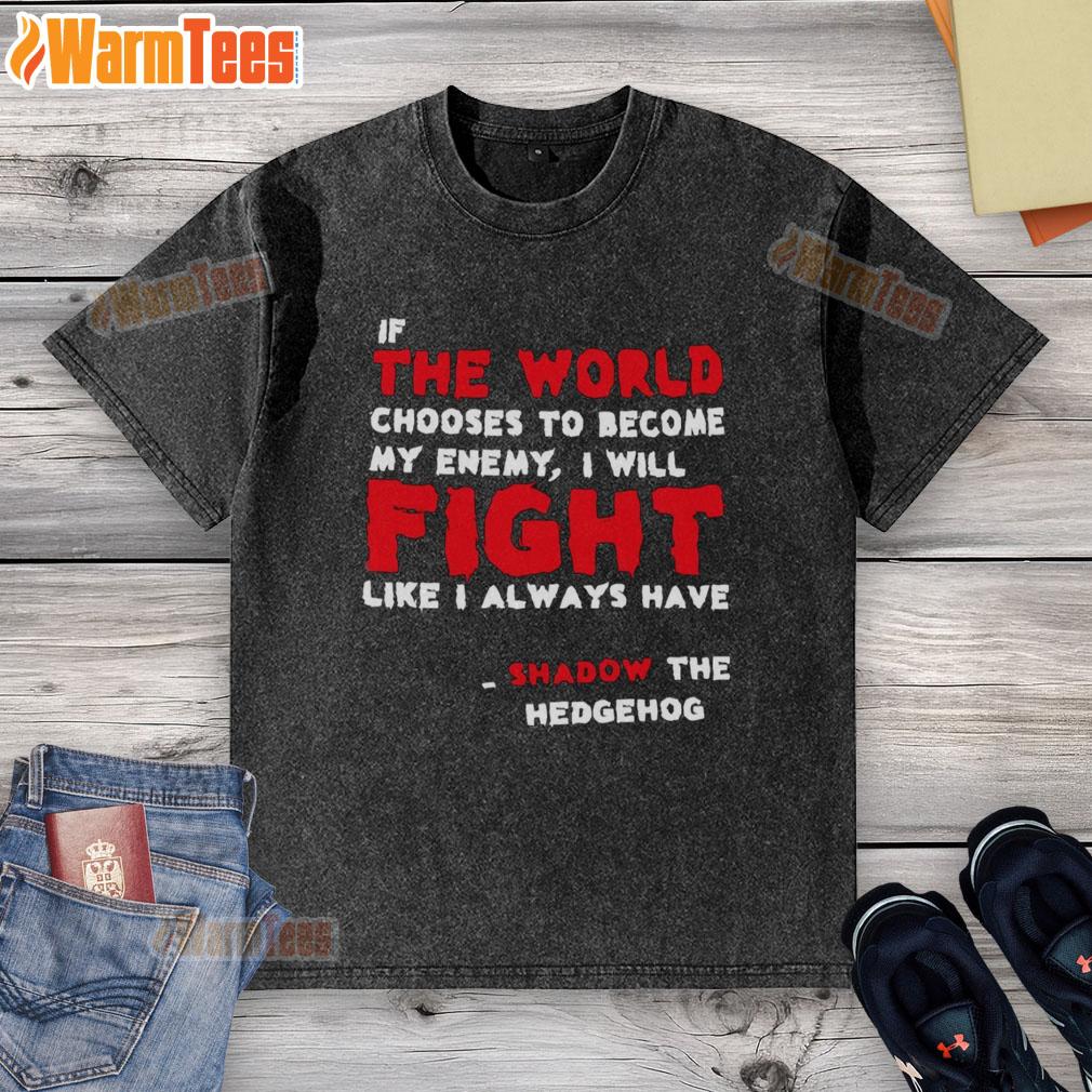 Nice If The World Chooses To Become My Enemy I Will Fight Like I Always Have Shadow The Hedgehog Washed T-Shirt Shadow the Hedgehog washed t-shirt featuring a bold quote: 'If the world chooses to be my enemy, I will fight.'