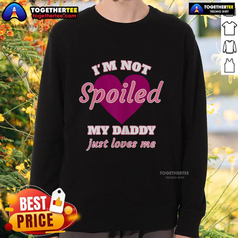 Nice I'M Not Spoiled My Daddy Just Loves Me Sweatshirt Alt Text: Cute I'm Not Spoiled, My Daddy Just Loves Me sweatshirt, perfect for kids who enjoy comfy and playful apparel.