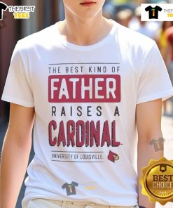 Nice Louisville Cardinals T-shirt: The Best Kind Of Father Raises A Cardinals fan, perfect for proud dads.