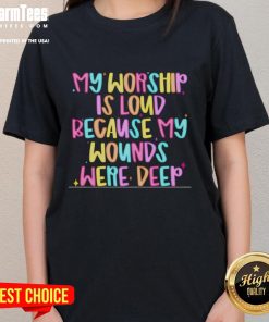 Nice My Worship Is Loud Because My Wounds Were Deep ladies tee showcasing bold text design on a stylish t-shirt.