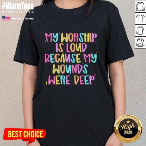 Nice My Worship Is Loud Because My Wounds Were Deep ladies tee showcasing bold text design on a stylish t-shirt.