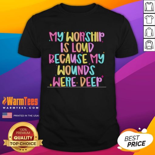Nice My Worship Is Loud Because My Wounds Were Deep T-Shirt design featuring bold text on a stylish tee.