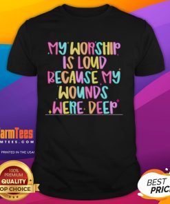 Nice My Worship Is Loud Because My Wounds Were Deep T-Shirt design featuring bold text on a stylish tee.
