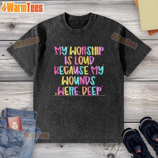 Nice My Worship Is Loud Because My Wounds Were Deep T-Shirt featuring bold typography on a stylish, comfortable shirt.