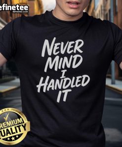 Alt Text: Sarcastic 'Nice Never Mind I Handled It' T-Shirt design, perfect for witty humor lovers and casual wear.