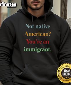 Nice Not Native American You're An Immigrant Hoodie featuring bold text on a stylish, comfortable sweatshirt.