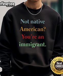 Nice Not Native American You're An Immigrant sweatshirt in a stylish design, perfect for expressing cultural identity.
