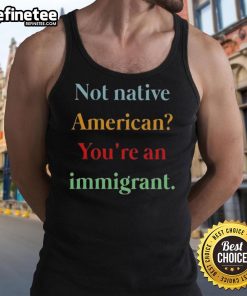 Nice Not Native American You're An Immigrant tank top design featuring bold text on a casual style shirt.