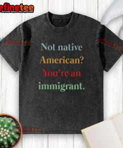 Nice not Native American, you're an immigrant washed t-shirt design with bold text on a casual cotton tee.