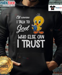Stylish Tweety hoodie featuring the phrase 'Of Course I Talk To God, Who Else Can I Trust?' in vibrant colors.