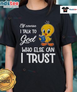 Funny Tweety ladies tee featuring 'Of Course I Talk to God' quote, perfect for casual wear and expressing faith.