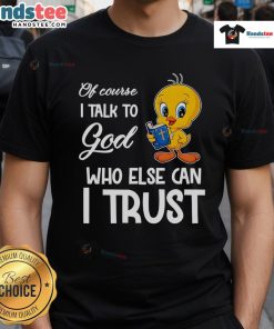 Funny Tweety T-Shirt featuring 'Of course I talk to God, who else can I trust?' design for casual wear.