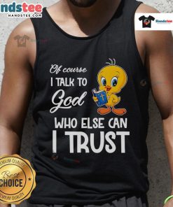 Funny Tweety tank top featuring the phrase 'Of Course I Talk to God, Who Else Can I Trust?' for stylish casual wear.