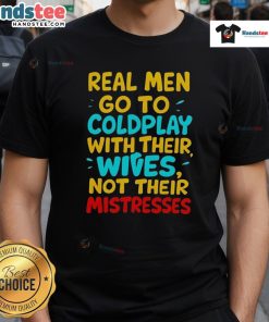 Nice Real Men Go To Coldplay With Their Wives T-Shirt featuring bold text on a stylish graphic tee for concert fans.