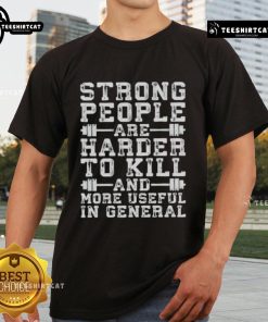 Nice Strong People Are Harder To Kill And More Useful In General T-Shirt showcasing a bold graphic design and vibrant colors.