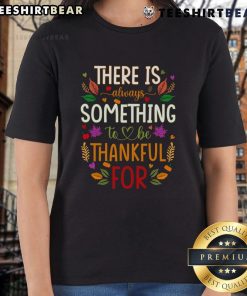 Nice Thanksgiving ladies tee with the phrase 'There Is Always Something To Be Thankful For' in stylish font.