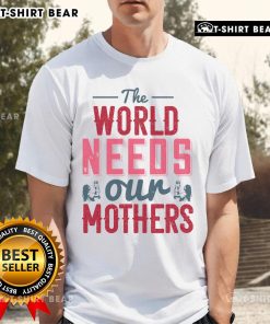 Alt Text: Nice The World Needs Our Mothers T-Shirt featuring a stylish design celebrating motherhood and love.