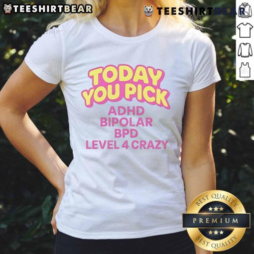 Funny tee featuring 'Pick ADHD Bipolar BPD Level 4 Crazy Ladies' design, perfect for mental health awareness and humor.