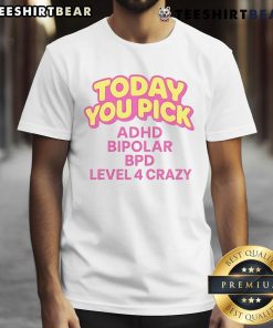 Nice Today You Pick ADHD Bipolar BPD Level 4 Crazy T-Shirt design featuring bold text and vibrant colors for mental health awareness.