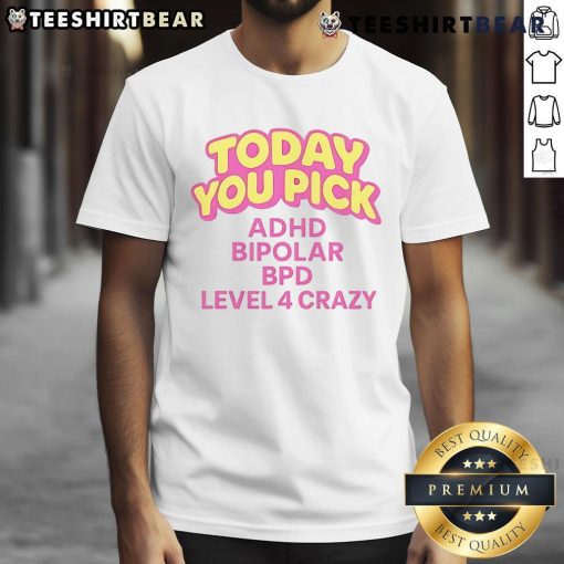 Nice Today You Pick ADHD Bipolar BPD Level 4 Crazy T-Shirt design featuring bold text and vibrant colors for mental health awareness.