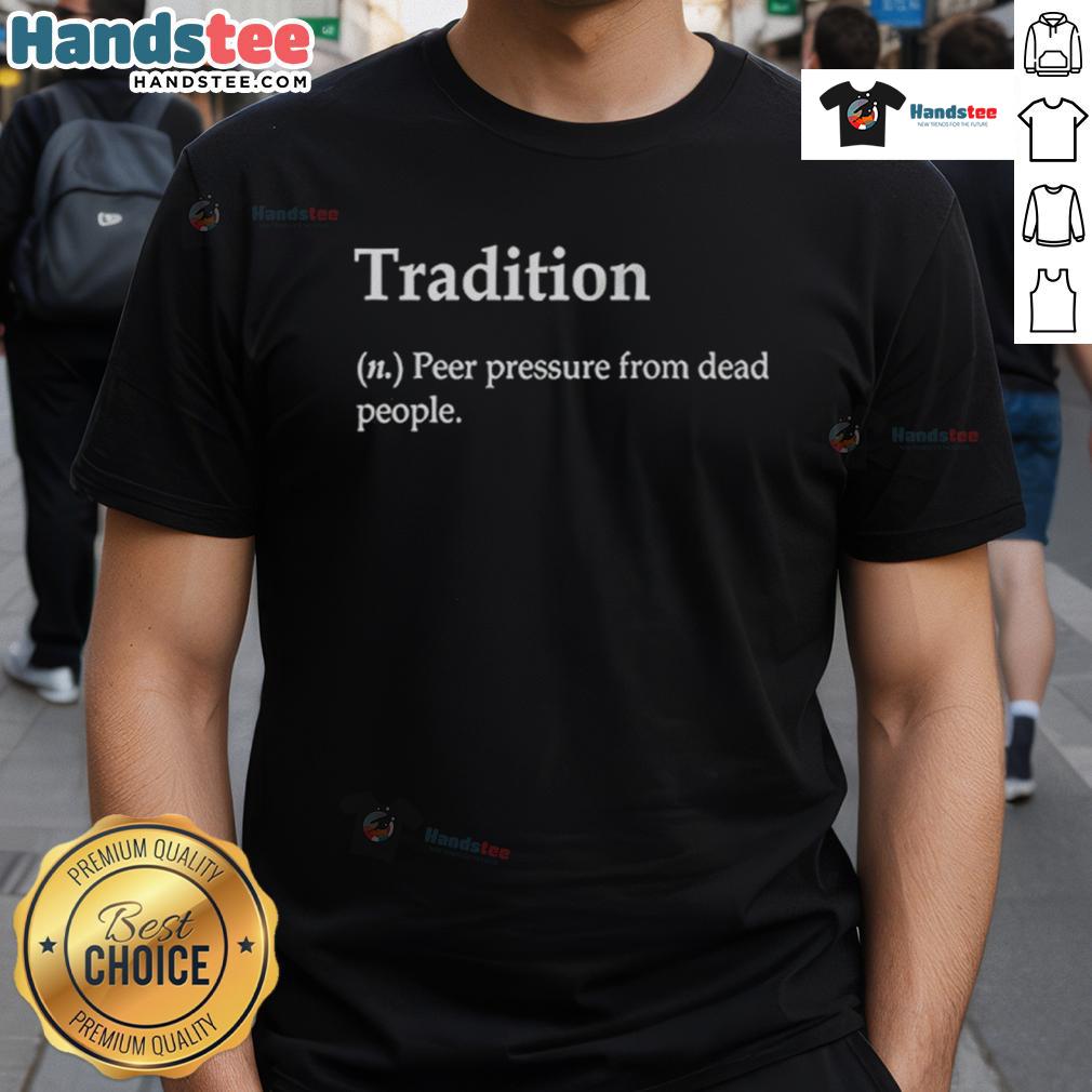 Nice Tradition Definition Peer Pressure From Dead People T Shirt Nice Tradition Definition Peer Pressure From Dead People T-Shirt featuring a humorous graphic design for unique style.